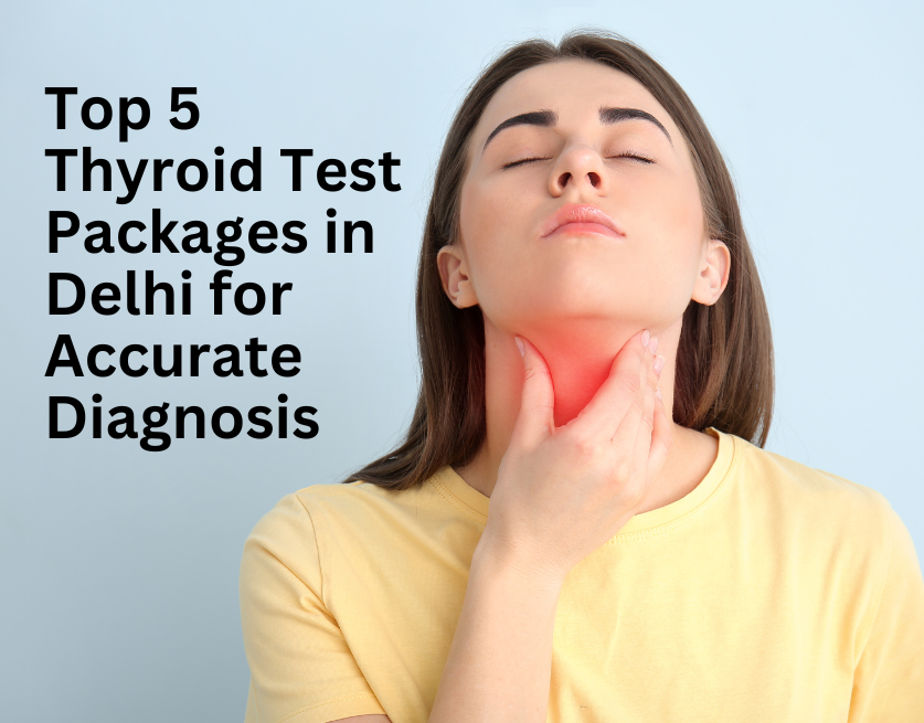 Top 5 Thyroid Test Packages in Delhi for Accurate Diagnosis 